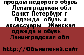 продам недорого обувь  - Ленинградская обл., Санкт-Петербург г. Одежда, обувь и аксессуары » Женская одежда и обувь   . Ленинградская обл.